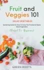 Fruit and Veggies 101 - Salad Vegetables: Gardening Guide On How To Grow The Freshest & Ripest Salad Vegetables (Perfect For Beginners) By Green Roots Cover Image