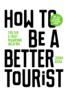 How to be a Better Tourist: Tips for a Truly Rewarding Vacation By Johan Idema Cover Image