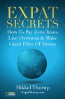 Expat Secrets: How To Pay Zero Taxes, Live Overseas & Make Giant Piles of Money By Mikkel Thorup Cover Image