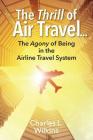 The Thrill of Air Travel . . . The Agony of Being in the Airline Travel System By Charles L. Wilkins Cover Image