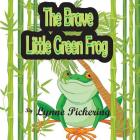 The Brave Little Green Frog By Lynne Pickering Cover Image