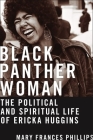 Black Panther Woman: The Political and Spiritual Life of Ericka Huggins By Mary Frances Phillips, Charlene A. Carruthers (Foreword by) Cover Image