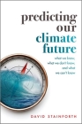 Predicting Our Climate Future: What We Know, What We Don't Know, and What We Can't Know By David Stainforth Cover Image