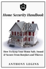 Home Security Handbook: How To Keep Your Home Safe, Sound & Secure From Burglars and Thieves By Anthony Legins Cover Image