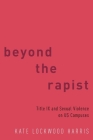 Beyond the Rapist: Title IX and Sexual Violence on Us Campuses By Kate Lockwood Harris Cover Image
