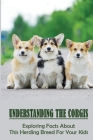 Understanding The Corgis: Exploring Facts About This Herding Breed For Your Kids: History Of Corgi Cover Image
