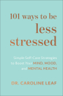 101 Ways to Be Less Stressed: Simple Self-Care Strategies to Boost Your Mind, Mood, and Mental Health By Caroline Leaf Cover Image