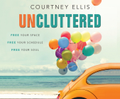 Uncluttered: Free Your Space, Free Your Schedule, Free Your Soul By Courtney Ellis, Courtney Ellis (Narrated by) Cover Image