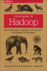 Field Guide to Hadoop: An Introduction to Hadoop, Its Ecosystem, and Aligned Technologies By Kevin Sitto, Marshall Presser Cover Image
