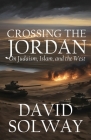 Crossing the Jordan: On Judaism, Islam, and the West By David Solway Cover Image