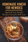 Homemade Kimchi For Newbies: Quick & Easy Kimchi Recipes Everyone Will Love: How To Make Korean Kimchi Step By Step By Leo Isassi Cover Image