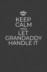 Keep Calm And Let Grandaddy Handle It: 6 x 9 Notebook for a Beloved Grandparent By Gifts of Four Printing Cover Image