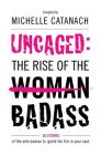 Uncaged: The Rise of the Badass: 26 Stories of the Wild Woman to Ignite the Fire in your Soul By Michelle Catanach Cover Image