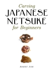 Carving Japanese Netsuke for Beginners By Robert Jubb Cover Image