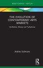 The Evolution of Contemporary Arts Markets: Aesthetics, Money and Turbulence (Routledge Studies in the Economics of Business and Industry) By Andrés Solimano Cover Image
