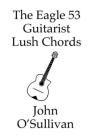 The Eagle 53 Guitarist Lush Chords: Chords and Scales for Eagle 53 Guitars By John O'Sullivan Cover Image