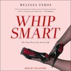Whip Smart: The True Story of a Secret Life By Melissa Febos, Melissa Febos (Read by) Cover Image