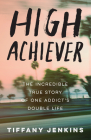 High Achiever: The Incredible True Story of One Addict's Double Life By Tiffany Jenkins Cover Image