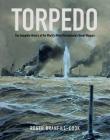 Torpedo: The Complete History of the World's Most Revolutionary Naval Weapon By Roger Branfill-Cook Cover Image