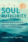 Soul Authority: Liberatory Tools to Heal from Oppressive Patterns and Restore Trust in Your Heart Compass Cover Image