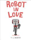 Robot in Love By T. L. McBeth, T. L. McBeth (Illustrator) Cover Image