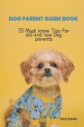 Dog Parent Guide Book: 35 Most know Tips for old and new Dog parents Cover Image