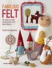 Fabulous Felt: 30 easy-to-sew accessories and decorations By Corinne Lapierre Cover Image
