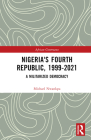 Nigeria's Fourth Republic, 1999-2021: A Militarised Democracy (African Governance) By Michael Nwankpa Cover Image