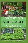 Growing Vegetable Garden: Easy Guide and Techniques On How to Grow Vegetables Indoor & Outdoor: Raised Beds, Vertical Gardening, Hydroponics, Ba Cover Image