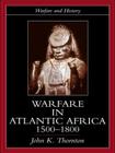 Warfare in Atlantic Africa, 1500-1800 (Warfare and History) By John K. Thornton Cover Image