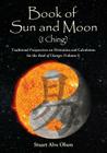 Book of Sun and Moon (I Ching) Volume I: Traditional Perspectives on Divination and Calculation  for the Book of Changes By Stuart Alve Olson Cover Image