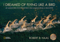 I Dreamed of Flying Like a Bird: My Adventures Photographing Wild Animals from a Helicopter By Robert Haas, Robert Haas (Illustrator) Cover Image