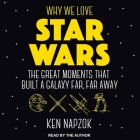 Why We Love Star Wars Lib/E: The Great Moments That Built a Galaxy Far, Far Away By Joseph Scrimshaw (Foreword by), Joseph Scrimshaw (Contribution by), Ken Napzok Cover Image