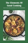 The Elements Of Good Cooking: How To Cook Delicious Meals With Any Ingredients By Rodriguez Antonio Cover Image