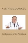 Confessions of Dr. Archibald By Keith Marwood McDonald MD Cover Image
