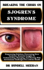 Breaking the Crisis on Sjogren's Syndrome: Empowering Solutions, Overcoming Sicca Syndrome, Essential Insights To Understanding, Managing, And Thrivin Cover Image