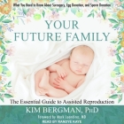 Your Future Family Lib/E: The Essential Guide to Assisted Reproduction: Everything You Need to Know about Surrogacy, Egg Donation, and Sperm Don Cover Image