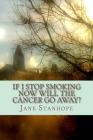 If I Stop Smoking Now Will The Cancer Go Away? By Jane Stanhope Cover Image
