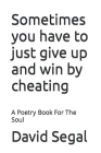 Sometimes you have to just give up and win by cheating: A Poetry Book For The Soul By David Segal Cover Image