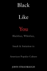 Black Like You: Blackface, Whiteface, Insult & Imitation in American Popular Culture By John Strausbaugh Cover Image