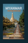 Myanmar Reiseführer 2023: Entdecken Sie Myanmars mystische Schätze: Erleben Sie die natürliche Schönheit, den kulturellen Reichtum, die kulinari Cover Image