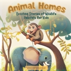 Animal Homes - Exciting Stories of Wildlife Habitats for Kids Cover Image