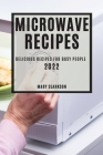 Microwave Recipes 2022: Delicious Recipes for Busy People By Mary Clarkson Cover Image