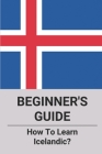 Beginner's Guide: How To Learn Icelandic?: Icelandic For Beginners Book Cover Image