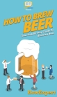How to Brew Beer: Your Step By Step Guide To Brewing Beer By Howexpert Cover Image