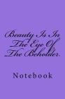 Beauty Is In The Eye Of The Beholder: Notebook Cover Image