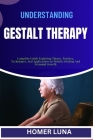Understanding Gestalt Therapy: Complete Guide Exploring Theory, Practice, Techniques, And Applications In Holistic Healing And Personal Growth Cover Image