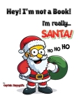 Hey! I'm not a Book! I'm really... Santa! Cover Image