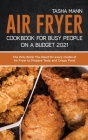 Air Fryer Cookbook for Busy People on a Budget 2021: The Only Book You Need for every model of Air Fryer to Prepare Tasty and Crispy Food Cover Image