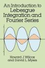 An Introduction to Lebesgue Integration and Fourier Series (Dover Books on Mathematics) By Howard J. Wilcox, David L. Myers Cover Image
